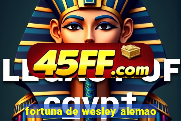 fortuna de wesley alemao